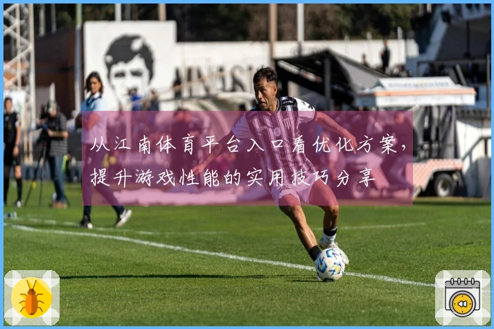 从江南体育平台入口看优化方案，提升游戏性能的实用技巧分享