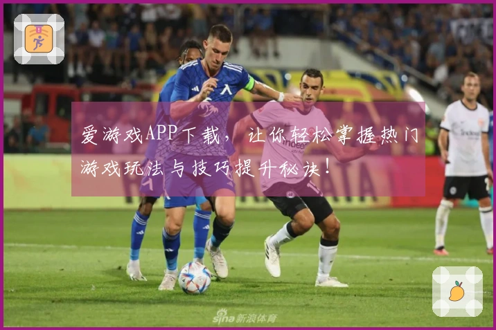 爱游戏APP下载，让你轻松掌握热门游戏玩法与技巧提升秘诀！