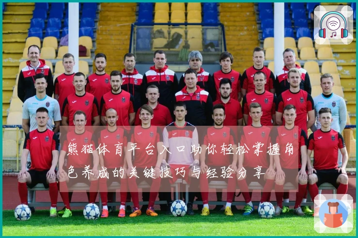 熊猫体育平台入口助你轻松掌握角色养成的关键技巧与经验分享