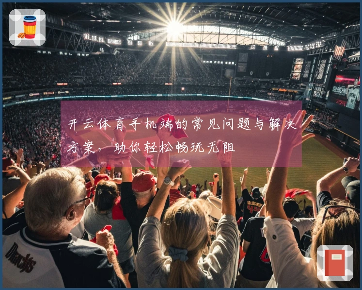开云体育手机端的常见问题与解决方案，助你轻松畅玩无阻