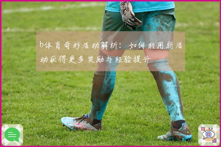 b体育奇妙活动解析：如何利用新活动获得更多奖励与经验提升
