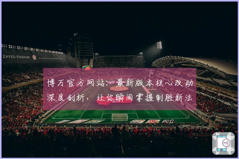 博万官方网站：最新版本核心改动深度剖析，让你瞬间掌握制胜新法门